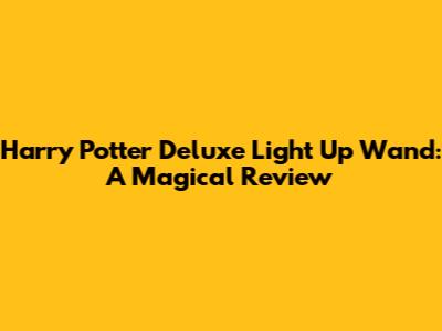 Harry Potter Deluxe Light Up Wand: A Magical Review