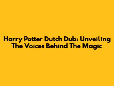 Harry Potter Dutch Dub: Unveiling The Voices Behind The Magic