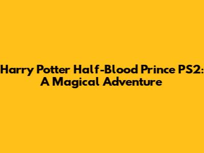 Harry Potter Half-Blood Prince PS2: A Magical Adventure