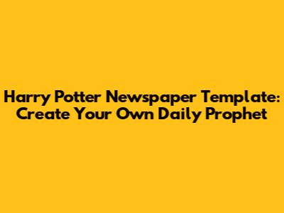 Harry Potter Newspaper Template: Create Your Own Daily Prophet