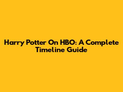 Harry Potter On HBO: A Complete Timeline Guide