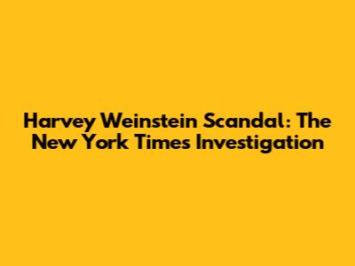 Harvey Weinstein Scandal: The New York Times Investigation