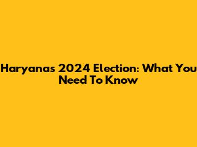 Haryana's 2024 Election: What You Need To Know