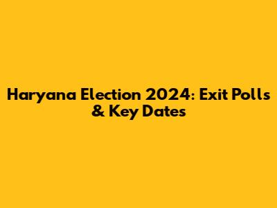 Haryana Election 2024: Exit Polls & Key Dates