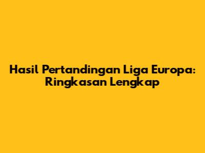 Hasil Pertandingan Liga Europa: Ringkasan Lengkap