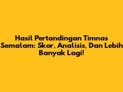 Hasil Pertandingan Timnas Semalam: Skor, Analisis, Dan Lebih Banyak Lagi!