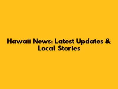 Hawaii News: Latest Updates & Local Stories