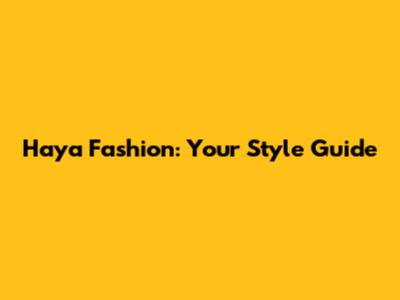 Haya Fashion: Your Style Guide