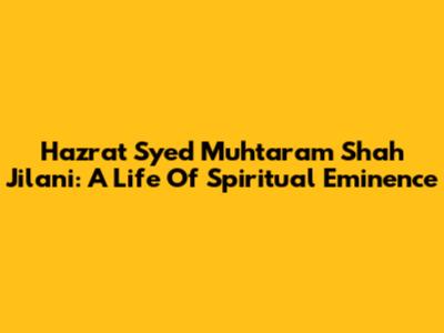 Hazrat Syed Muhtaram Shah Jilani: A Life Of Spiritual Eminence