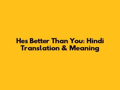 He's Better Than You: Hindi Translation & Meaning