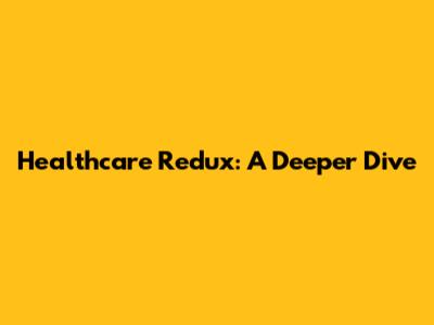 Healthcare Redux: A Deeper Dive