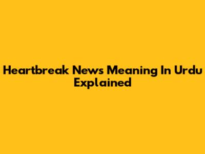Heartbreak News Meaning In Urdu Explained