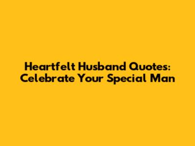 Heartfelt Husband Quotes: Celebrate Your Special Man