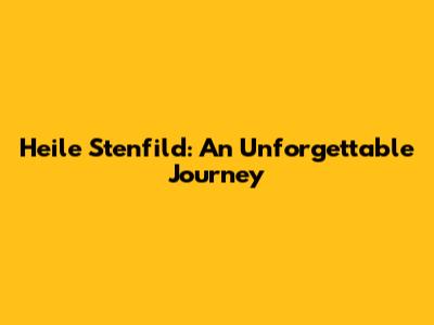 Heile Stenfild: An Unforgettable Journey
