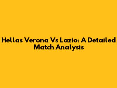 Hellas Verona Vs Lazio: A Detailed Match Analysis