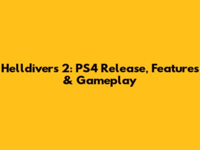 Helldivers 2: PS4 Release, Features & Gameplay