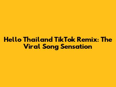 Hello Thailand TikTok Remix: The Viral Song Sensation