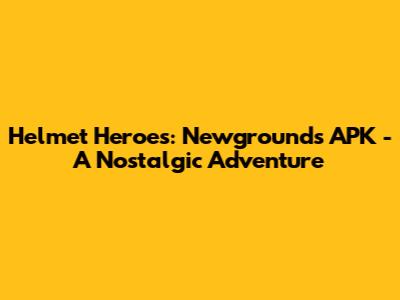 Helmet Heroes: Newgrounds APK - A Nostalgic Adventure