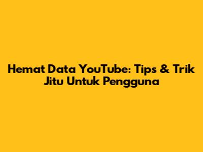 Hemat Data YouTube: Tips & Trik Jitu Untuk Pengguna