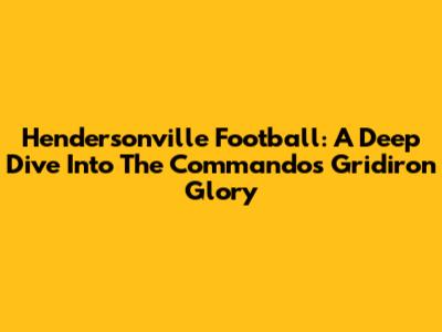 Hendersonville Football: A Deep Dive Into The Commandos' Gridiron Glory