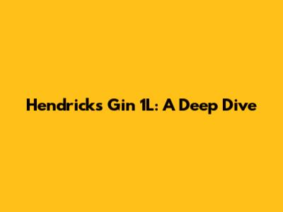 Hendrick's Gin 1L: A Deep Dive