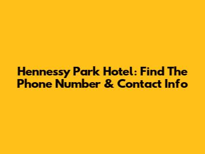 Hennessy Park Hotel: Find The Phone Number & Contact Info