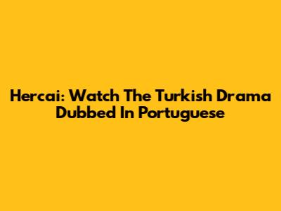 Hercai: Watch The Turkish Drama Dubbed In Portuguese
