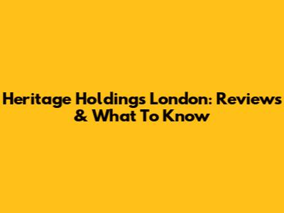 Heritage Holdings London: Reviews & What To Know
