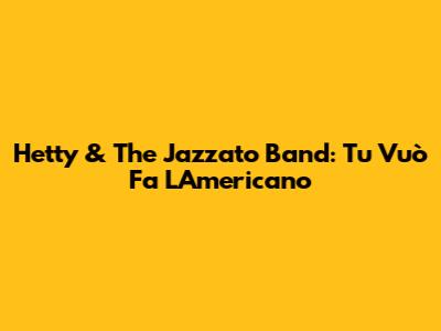 Hetty & The Jazzato Band: Tu Vuò Fa L'Americano