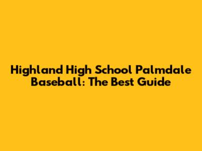 Highland High School Palmdale Baseball: The Best Guide