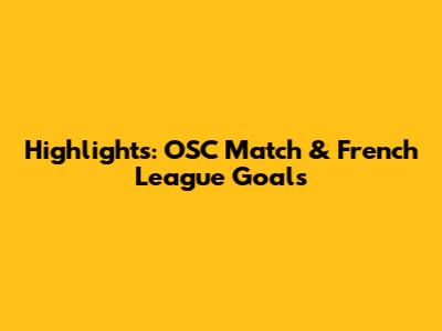 Highlights: OSC Match & French League Goals