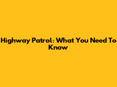 Highway Patrol: What You Need To Know