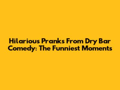 Hilarious Pranks From Dry Bar Comedy: The Funniest Moments