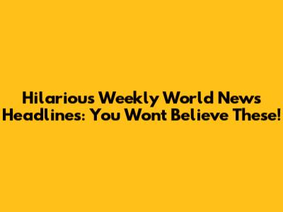 Hilarious Weekly World News Headlines: You Won't Believe These!