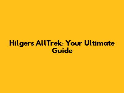 Hilgers AllTrek: Your Ultimate Guide