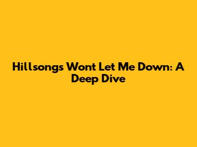 Hillsong's "Won't Let Me Down": A Deep Dive