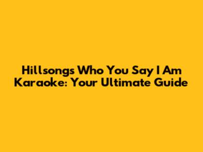 Hillsong's 'Who You Say I Am' Karaoke: Your Ultimate Guide