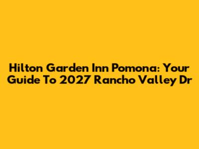 Hilton Garden Inn Pomona: Your Guide To 2027 Rancho Valley Dr