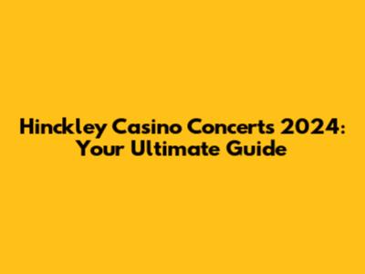 Hinckley Casino Concerts 2024: Your Ultimate Guide