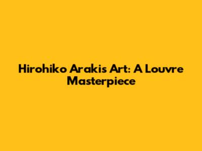 Hirohiko Araki's Art: A Louvre Masterpiece