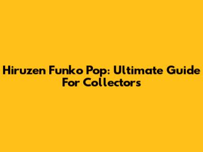 Hiruzen Funko Pop: Ultimate Guide For Collectors