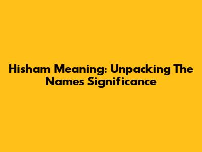Hisham Meaning: Unpacking The Name's Significance