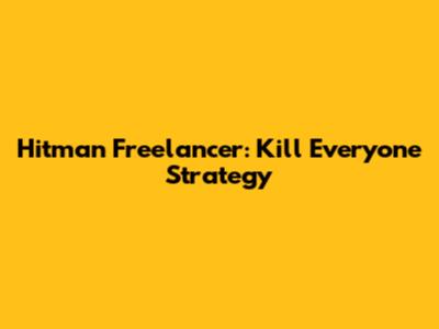 Hitman Freelancer: Kill Everyone Strategy