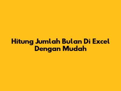 Hitung Jumlah Bulan Di Excel Dengan Mudah