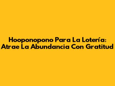 Ho'oponopono Para La Lotería: Atrae La Abundancia Con Gratitud