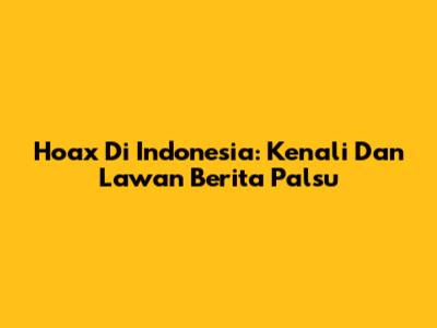 Hoax Di Indonesia: Kenali Dan Lawan Berita Palsu