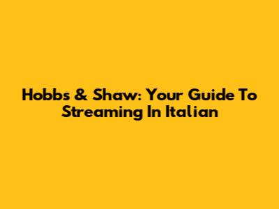Hobbs & Shaw: Your Guide To Streaming In Italian
