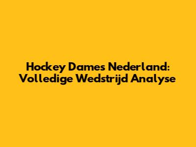 Hockey Dames Nederland: Volledige Wedstrijd Analyse