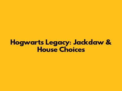 Hogwarts Legacy: Jackdaw & House Choices