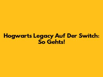 Hogwarts Legacy Auf Der Switch: So Geht's!